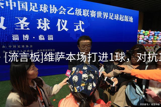 [流言板]维萨本场打进1球，对抗13胜7，4夺回球权1关键传球1解围